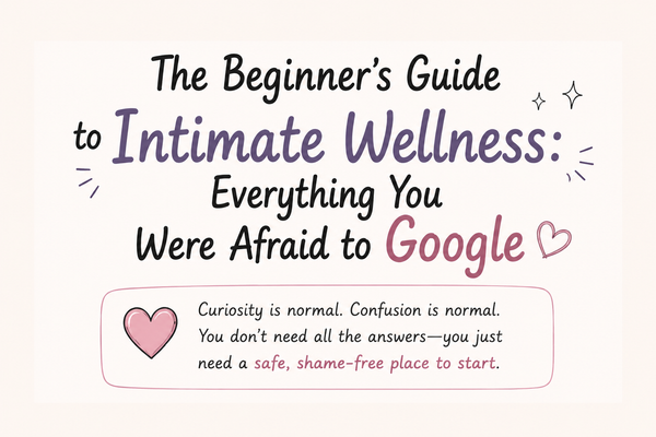 The Beginner’s Guide to Intimate Wellness: Everything You Were Afraid to Google